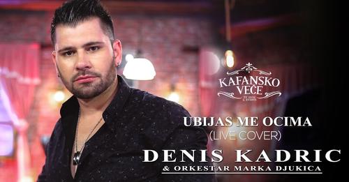 DENIS KADRIC UBIJAS ME OCIMA KAFANSKI COVERS LIVE